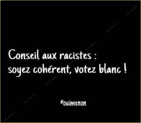Un texte sur fond noir : conseil aux racistes : Soyez cohérents , votez  blanc !