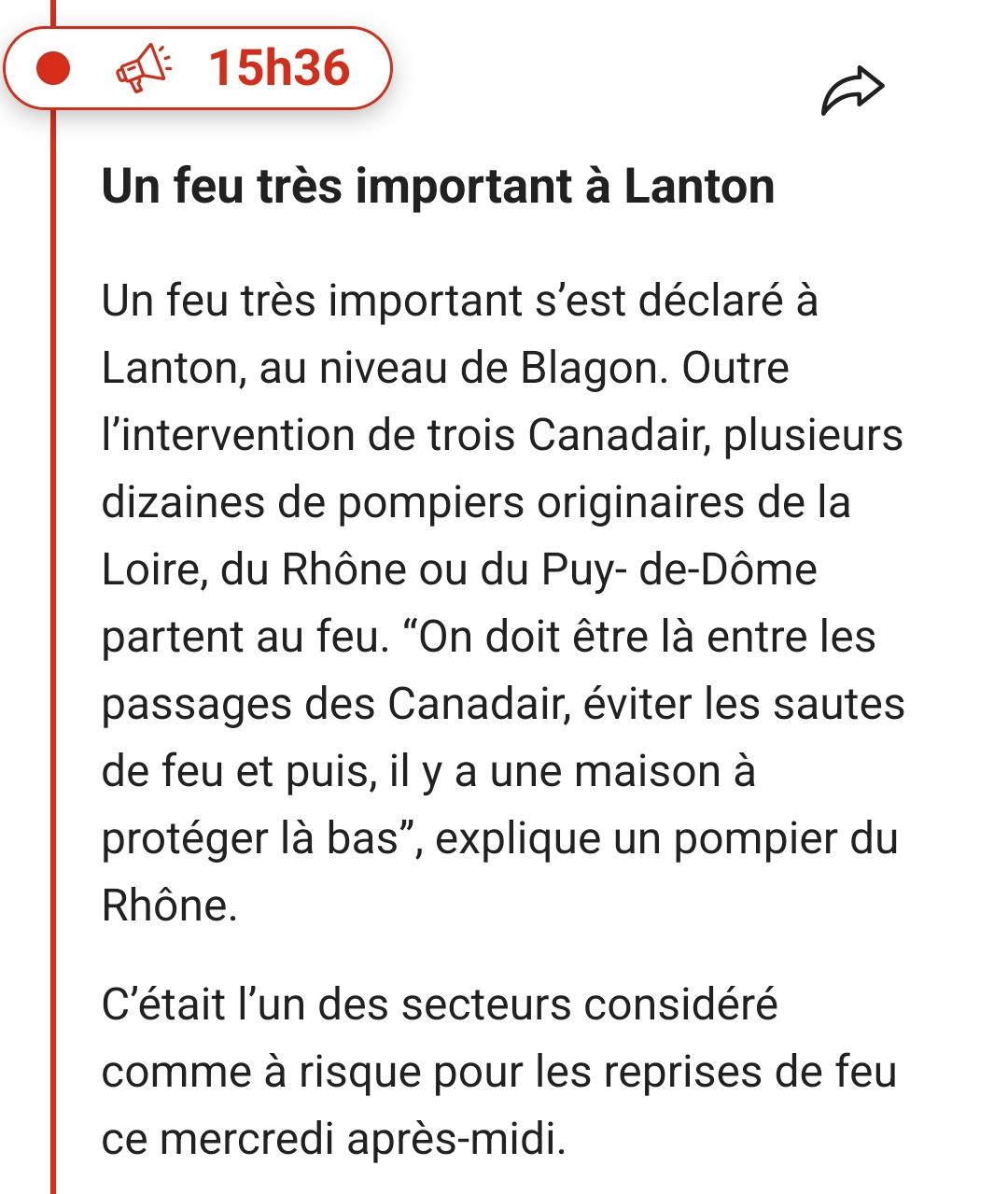 15h36

été préservés.

Un feu très important à Lanton

Un feu très important s'est déclaré à Lanton, au niveau de Blagon. Outre l'intervention de trois Canadair, plusieurs dizaines de pompiers originaires de la Loire, du Rhône ou du Puy- de-Dôme partent au feu. "On doit être là entre les passages des Canadair, éviter les sautes de feu et puis, il y a une maison à protéger là bas", explique un pompier du

Rhône.

C'était l'un des secteurs considéré comme à risque pour les reprises de feu ce mercredi après-midi.
Source sud ouest